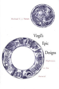 Title: Virgil's Epic Designs: Ekphrasis in the Aeneid, Author: Michael C. J. Putnam