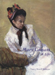 Title: Mary Cassatt: A Life, Author: Nancy Mowll Mathews