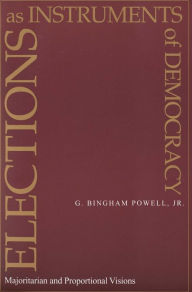 Title: Elections as Instruments of Democracy: Majoritarian and Proportional Visions / Edition 1, Author: G. Powell Jr.