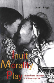 Title: Inuit Morality Play: The Emotional Education of a Three-Year-Old / Edition 1, Author: Jean L. Briggs