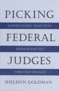 Title: Picking Federal Judges: Lower Court Selection from Roosevelt through Reagan / Edition 1, Author: Sheldon Goldman