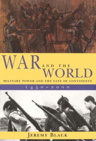 Title: War and the World: Military Power and the Fate of Continents, 1450-2000, Author: Jeremy Black