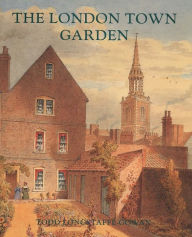 Title: The London Town Garden, 1700-1840, Author: Todd Longstaffe-Gowan