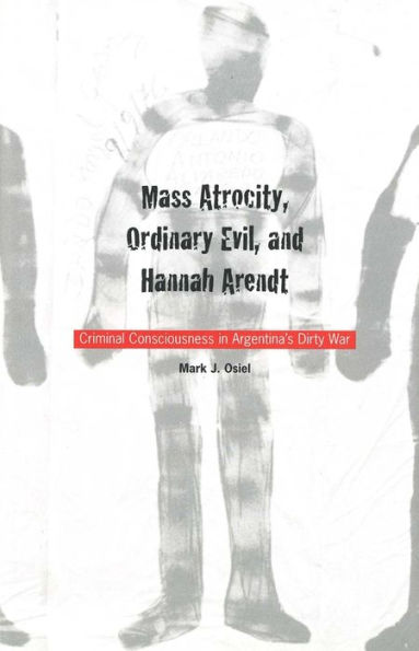 Mass Atrocity, Ordinary Evil, and Hannah Arendt: Criminal Consciousness in Argentina`s Dirty War