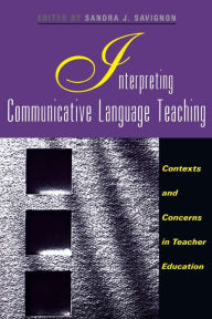 Title: Interpreting Communicative Language Teaching: Contexts and Concerns in Teacher Education / Edition 1, Author: Sandra J. Savignon