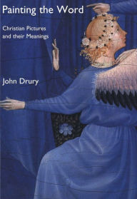 Title: Painting the Word: Christian Pictures and Their Meanings, Author: John Drury