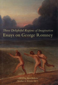 Title: Those Delightful Regions of Imagination: Essays on George Romney, Author: Alex  Kidson