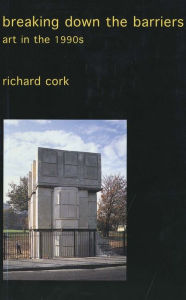 Title: Breaking Down the Barriers: Art in the 1990s, Author: Richard Cork