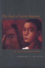 Title: The Soul of Latin America: The Cultural and Political Tradition / Edition 1, Author: Howard J. Wiarda