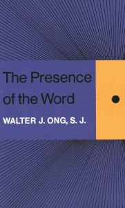Title: The Presence of the Word: Some Prolegomena for Cultural and Religious History, Author: Walter J. Ong