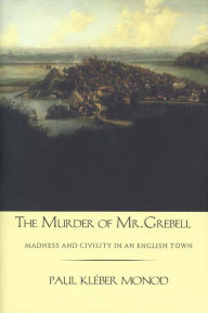 Title: The Murder of Mr. Grebell: Madness and Civility in an English Town, Author: Paul Kléber Monod
