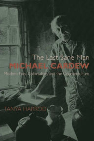 Title: The Last Sane Man: Michael Cardew: Modern Pots, Colonialism, and the Counterculture, Author: Tanya  Harrod