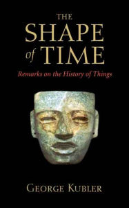 Title: The Shape of Time: Remarks on the History of Things, Author: George Kubler