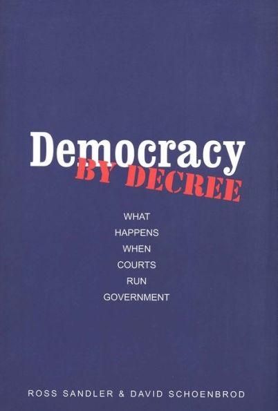 Democracy by Decree: What Happens When Courts Run Government / Edition 1