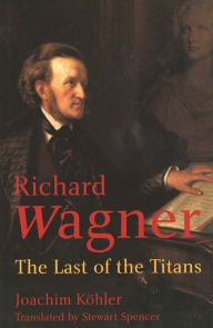 Title: Richard Wagner: The Last of the Titans, Author: Joachim Köhler