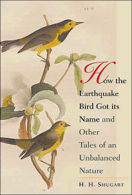 Title: How the Earthquake Bird Got its Name and Other Tales of an Unbalanced Nature / Edition 1, Author: H.H. Shugart