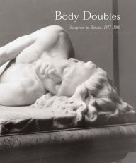 Title: Body Doubles: Sculpture in Britain, 1877-1905, Author: David J. Getsy