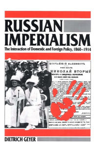 Title: Russian Imperialism: The Interaction of Domestic and Foreign Policy, 1860-1914, Author: Dietrich Geyer