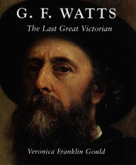 Title: G. F. Watts: The Last Great Victorian, Author: Veronica Franklin Gould
