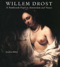 Title: Willem Drost: A Rembrandt Pupil in Amsterdam and Venice, Author: Jonathan Bikker