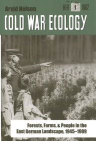 Title: Cold War Ecology: Forests, Farms, and People in the East German Landscape, 1945-1989, Author: Arvid Nelson