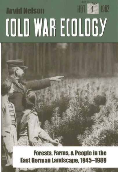 Cold War Ecology: Forests, Farms, and People in the East German Landscape, 1945-1989