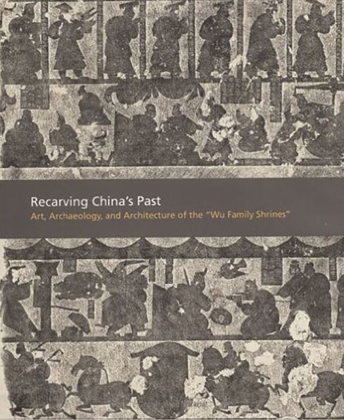 Recarving China's Past: Art, Archaeology and Architecture of the 