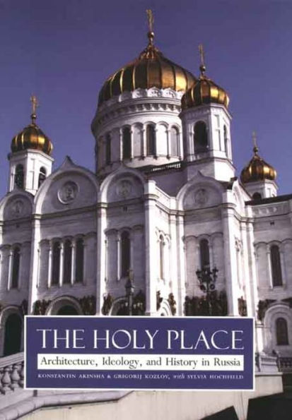 The Holy Place: Architecture, Ideology, and History in Russia