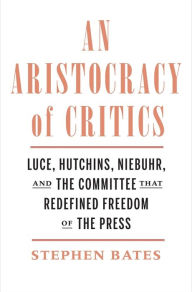 Ebook magazine download An Aristocracy of Critics: Luce, Hutchins, Niebuhr, and the Committee That Redefined Freedom of the Press (English literature) 9780300111897 