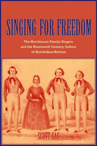 Title: Singing for Freedom: The Hutchinson Family Singers and the Nineteenth-Century Culture of Reform, Author: Scott Gac