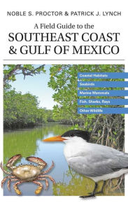 Title: A Field Guide to the Southeast Coast & Gulf of Mexico: Coastal Habitats, Seabirds, Marine Mammals, Fish, & Other Wildlife, Author: Noble S. Proctor
