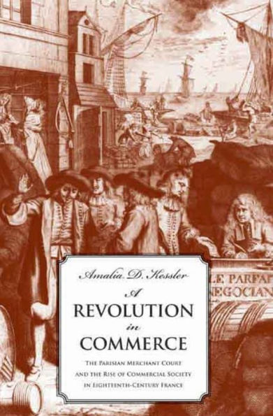 A Revolution in Commerce: The Parisian Merchant Court and the Rise of Commercial Society in Eighteenth-Century France