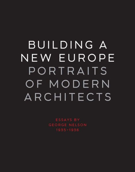 Building a New Europe: Portraits of Modern Architects, Essays by George Nelson, 1935-1936