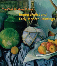 Title: The Clark Brothers Collect: Impressionist and Early Modern Paintings, Author: James A. Ganz