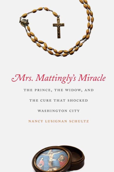 Mrs. Mattingly's Miracle: The Prince, the Widow, and the Cure That Shocked Washington City