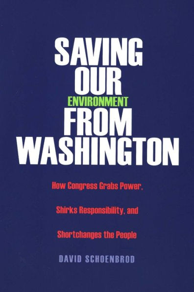 Saving Our Environment from Washington: How Congress Grabs Power, Shirks Responsibility, and Shortchanges the People