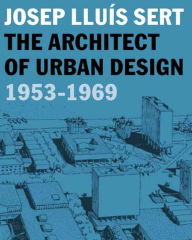 Title: Josep Lluís Sert: The Architect of Urban Design, 1953-1969, Author: Eric Mumford