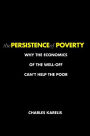 The Persistence of Poverty: Why the Economics of the Well-Off Can't Help the Poor