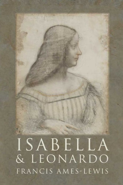 Isabella and Leonardo: The Artistic Relationship between Isabella d'Este and Leonardo da Vinci, 1500-1506