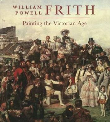 William Powell Frith: Painting in the Victorian Age
