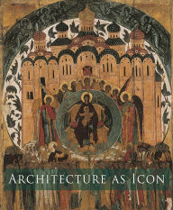 Title: Architecture as Icon: Perception and Representation of Architecture in Byzantine Art, Author: Slobodan Curcic