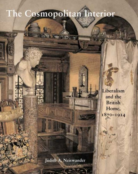 The Cosmopolitan Interior: Liberalism and the British Home, 1870-1914