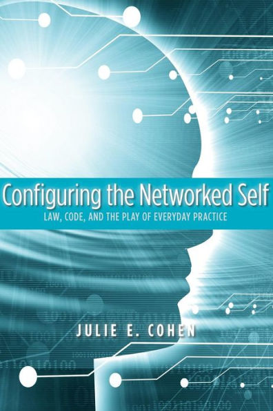 Configuring the Networked Self: Law, Code, and Play of Everyday Practice