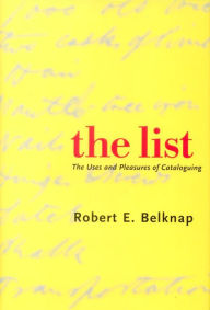 Title: The List: The Uses and Pleasures of Cataloguing, Author: Robert E. Belknap