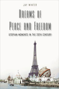 Title: Dreams of Peace and Freedom: Utopian Moments in the Twentieth Century, Author: Jay Winter
