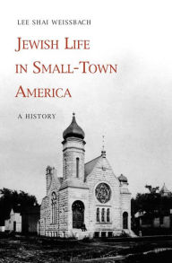 Title: Jewish Life in Small-Town America: A History, Author: Lee Shai Weissbach