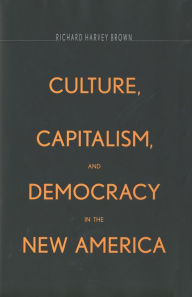 Title: Culture, Capitalism, and Democracy in the New America, Author: Richard Harvey Brown