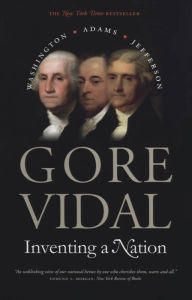 Title: Inventing a Nation: Washington, Adams, Jefferson, Author: Gore Vidal