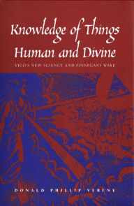 Title: Knowledge of Things Human and Divine: Vico's New Science and ''Finnegans Wake'', Author: Donald Phillip Verene