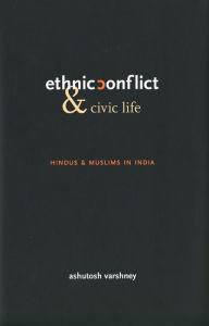 Title: Ethnic Conflict and Civic Life: Hindus and Muslims in India, Author: Ashutosh Varshney